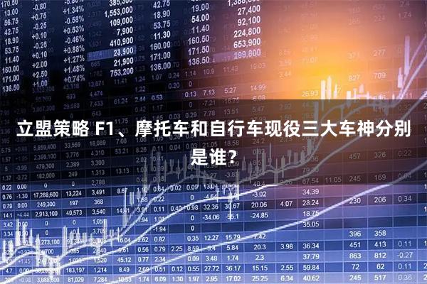 立盟策略 F1、摩托车和自行车现役三大车神分别是谁？