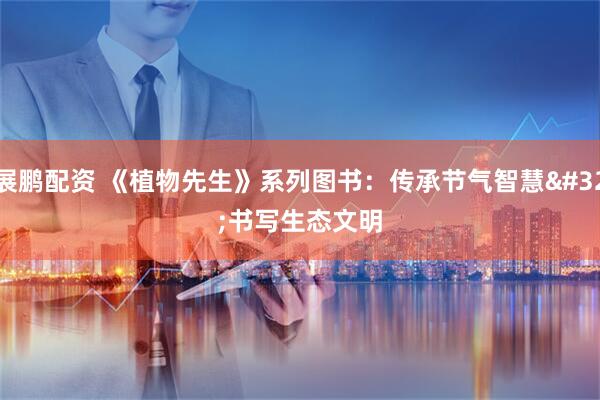 展鹏配资 《植物先生》系列图书：传承节气智慧 书写生态文明