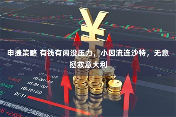 申捷策略 有钱有闲没压力，小因流连沙特，无意拯救意大利