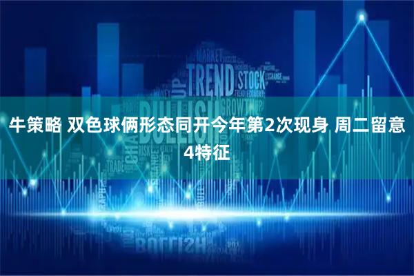 牛策略 双色球俩形态同开今年第2次现身 周二留意4特征